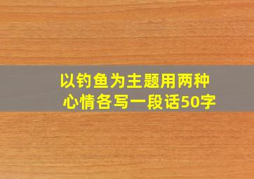 以钓鱼为主题用两种心情各写一段话50字