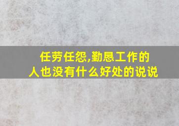 任劳任怨,勤恳工作的人也没有什么好处的说说