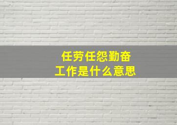 任劳任怨勤奋工作是什么意思