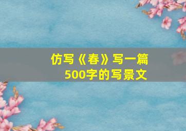 仿写《春》写一篇500字的写景文