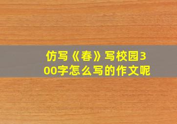 仿写《春》写校园300字怎么写的作文呢