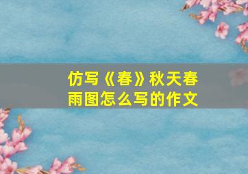 仿写《春》秋天春雨图怎么写的作文