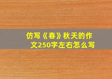 仿写《春》秋天的作文250字左右怎么写