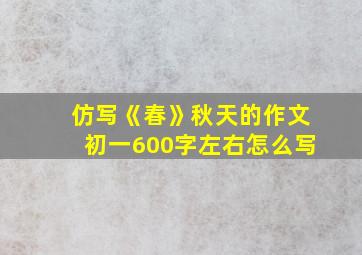 仿写《春》秋天的作文初一600字左右怎么写