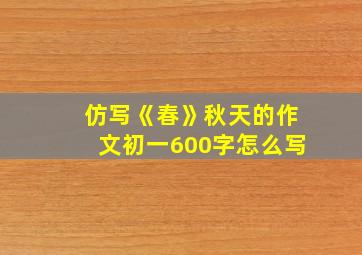 仿写《春》秋天的作文初一600字怎么写