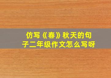 仿写《春》秋天的句子二年级作文怎么写呀