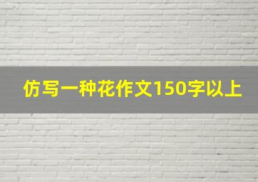 仿写一种花作文150字以上