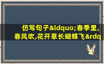 仿写句子“春季里,春风吹,花开草长蝴蝶飞”