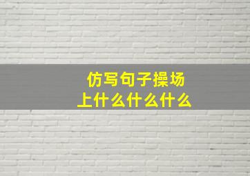 仿写句子操场上什么什么什么