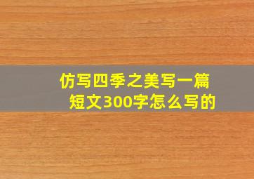 仿写四季之美写一篇短文300字怎么写的