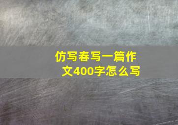 仿写春写一篇作文400字怎么写