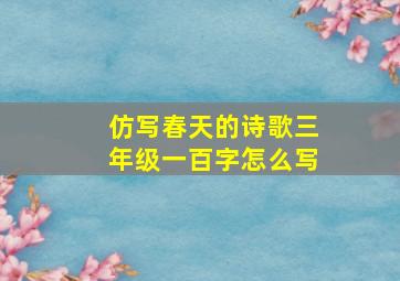 仿写春天的诗歌三年级一百字怎么写