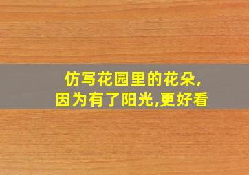 仿写花园里的花朵,因为有了阳光,更好看