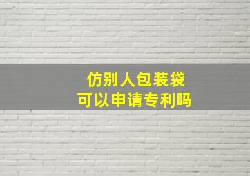 仿别人包装袋可以申请专利吗