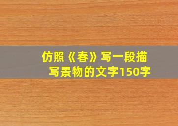 仿照《春》写一段描写景物的文字150字