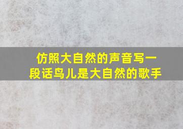 仿照大自然的声音写一段话鸟儿是大自然的歌手