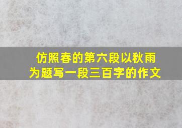 仿照春的第六段以秋雨为题写一段三百字的作文