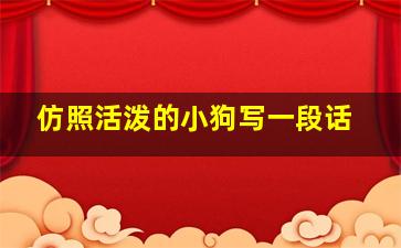 仿照活泼的小狗写一段话