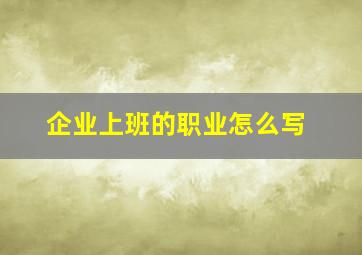 企业上班的职业怎么写