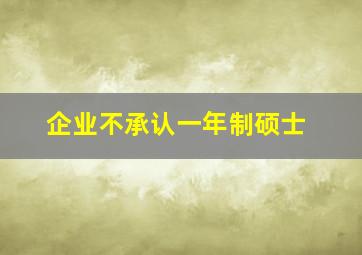 企业不承认一年制硕士