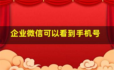 企业微信可以看到手机号