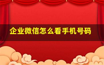 企业微信怎么看手机号码