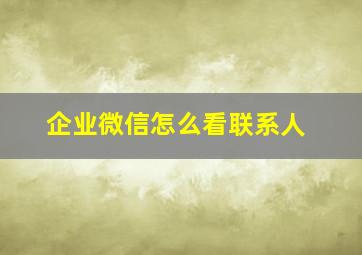 企业微信怎么看联系人