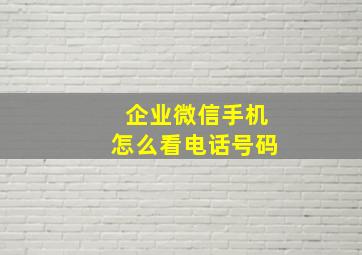 企业微信手机怎么看电话号码