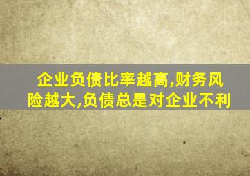 企业负债比率越高,财务风险越大,负债总是对企业不利