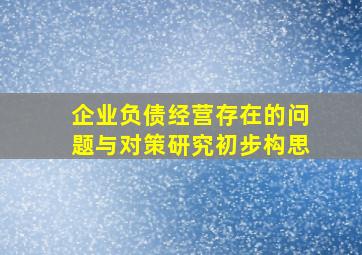 企业负债经营存在的问题与对策研究初步构思