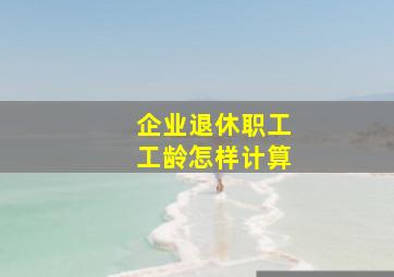 企业退休职工工龄怎样计算