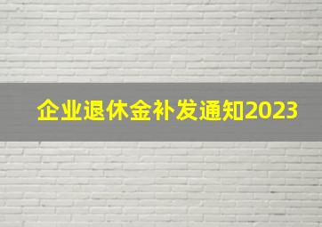 企业退休金补发通知2023