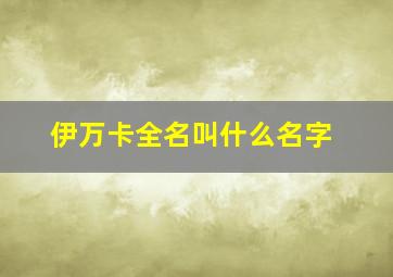 伊万卡全名叫什么名字