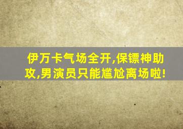 伊万卡气场全开,保镖神助攻,男演员只能尴尬离场啦!