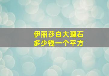 伊丽莎白大理石多少钱一个平方