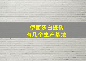 伊丽莎白瓷砖有几个生产基地