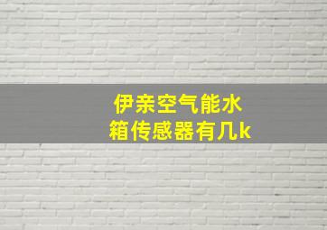 伊亲空气能水箱传感器有几k