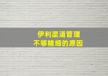 伊利渠道管理不够精细的原因