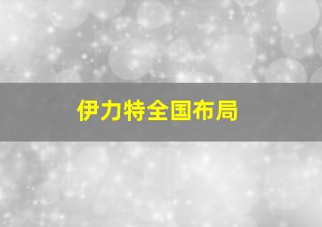 伊力特全国布局