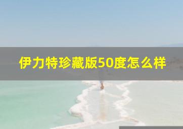 伊力特珍藏版50度怎么样