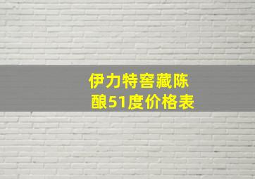 伊力特窖藏陈酿51度价格表