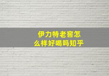 伊力特老窖怎么样好喝吗知乎