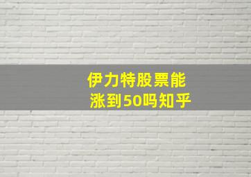 伊力特股票能涨到50吗知乎