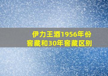 伊力王酒1956年份窖藏和30年窖藏区别