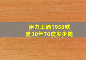 伊力王酒1956铁盒30年70度多少钱