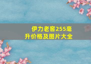 伊力老窖255毫升价格及图片大全