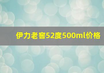 伊力老窖52度500ml价格