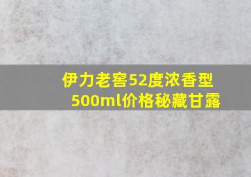 伊力老窖52度浓香型500ml价格秘藏甘露