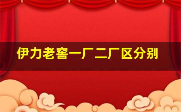 伊力老窖一厂二厂区分别