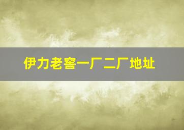 伊力老窖一厂二厂地址